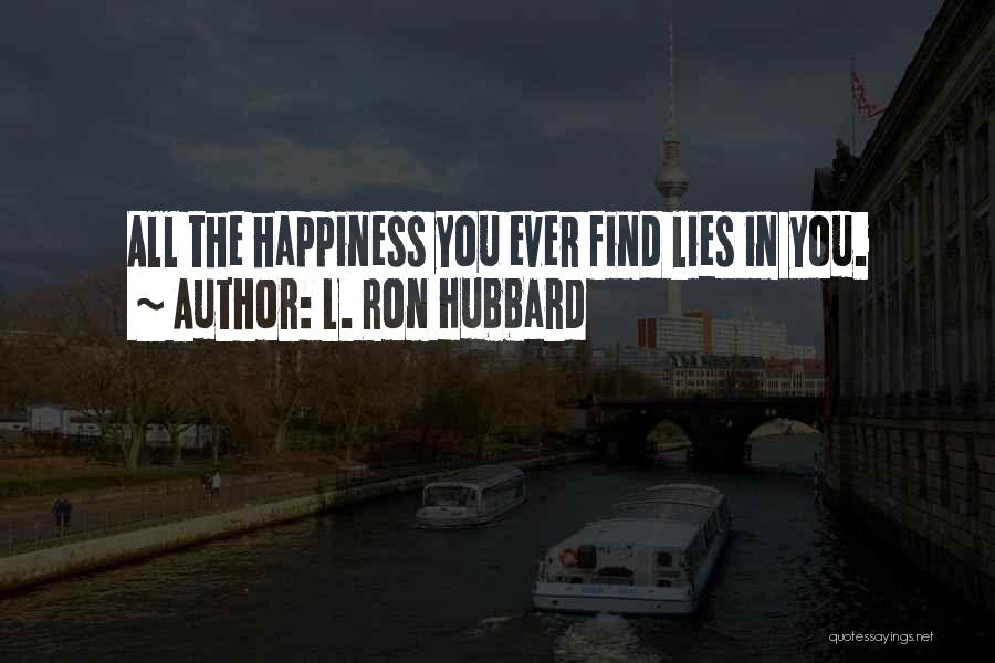 L. Ron Hubbard Quotes: All The Happiness You Ever Find Lies In You.