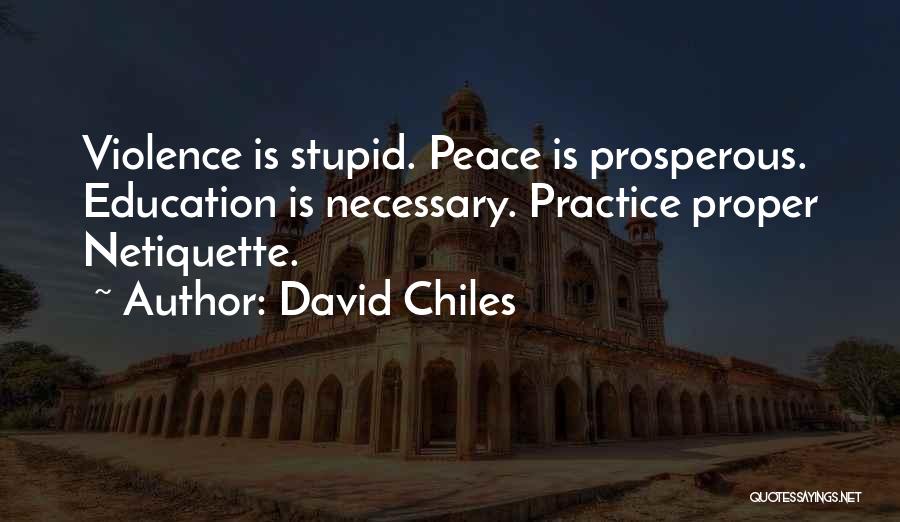 David Chiles Quotes: Violence Is Stupid. Peace Is Prosperous. Education Is Necessary. Practice Proper Netiquette.