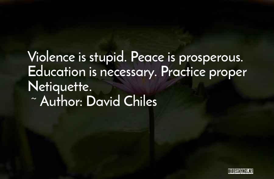 David Chiles Quotes: Violence Is Stupid. Peace Is Prosperous. Education Is Necessary. Practice Proper Netiquette.