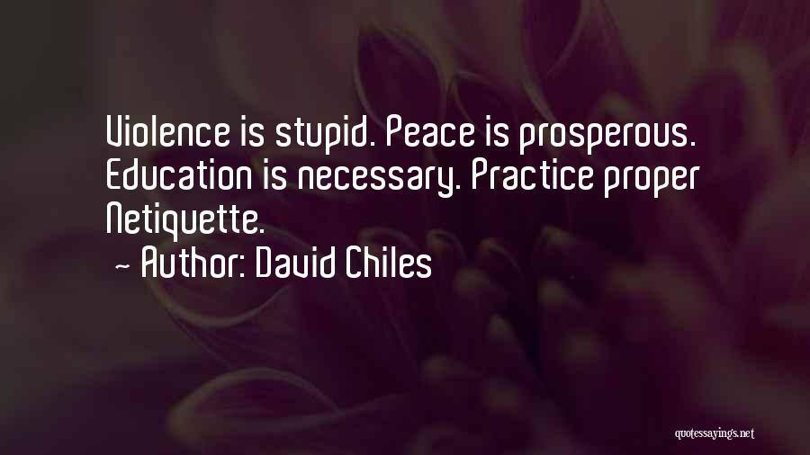 David Chiles Quotes: Violence Is Stupid. Peace Is Prosperous. Education Is Necessary. Practice Proper Netiquette.