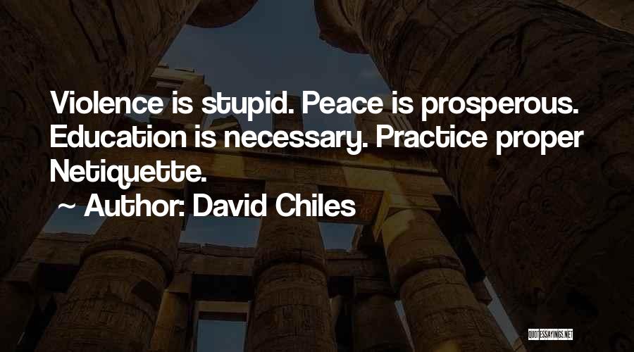 David Chiles Quotes: Violence Is Stupid. Peace Is Prosperous. Education Is Necessary. Practice Proper Netiquette.