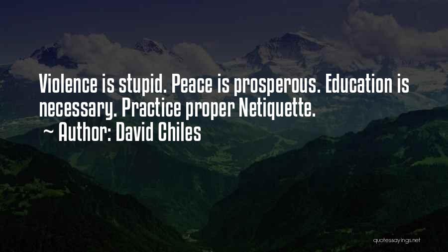 David Chiles Quotes: Violence Is Stupid. Peace Is Prosperous. Education Is Necessary. Practice Proper Netiquette.