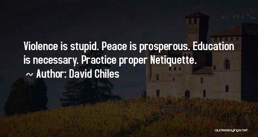 David Chiles Quotes: Violence Is Stupid. Peace Is Prosperous. Education Is Necessary. Practice Proper Netiquette.