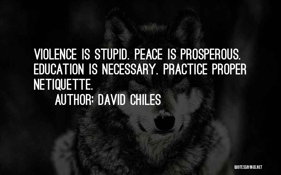 David Chiles Quotes: Violence Is Stupid. Peace Is Prosperous. Education Is Necessary. Practice Proper Netiquette.