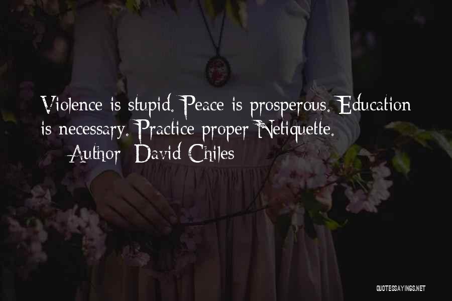 David Chiles Quotes: Violence Is Stupid. Peace Is Prosperous. Education Is Necessary. Practice Proper Netiquette.