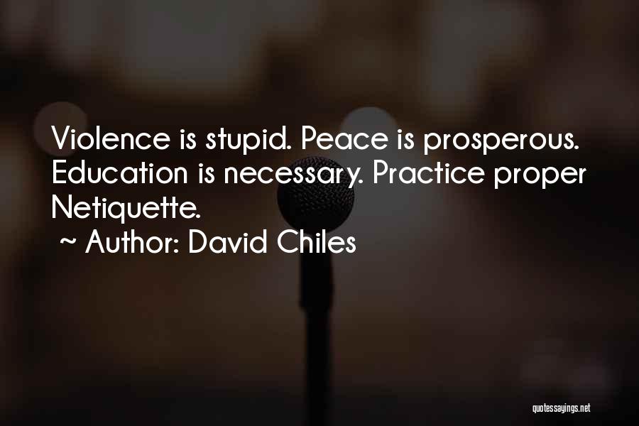 David Chiles Quotes: Violence Is Stupid. Peace Is Prosperous. Education Is Necessary. Practice Proper Netiquette.