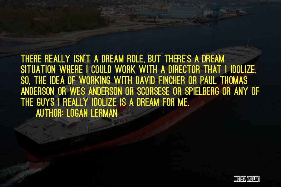 Logan Lerman Quotes: There Really Isn't A Dream Role, But There's A Dream Situation Where I Could Work With A Director That I