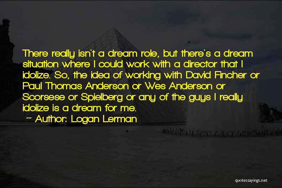 Logan Lerman Quotes: There Really Isn't A Dream Role, But There's A Dream Situation Where I Could Work With A Director That I