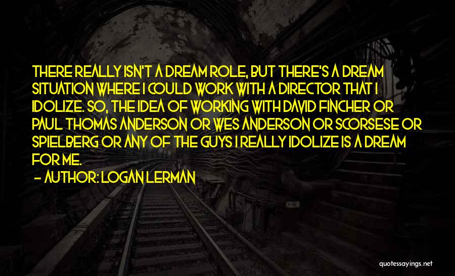 Logan Lerman Quotes: There Really Isn't A Dream Role, But There's A Dream Situation Where I Could Work With A Director That I