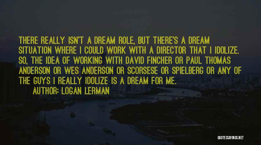 Logan Lerman Quotes: There Really Isn't A Dream Role, But There's A Dream Situation Where I Could Work With A Director That I