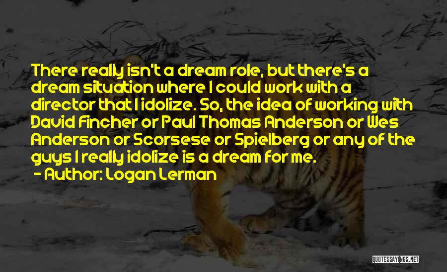 Logan Lerman Quotes: There Really Isn't A Dream Role, But There's A Dream Situation Where I Could Work With A Director That I