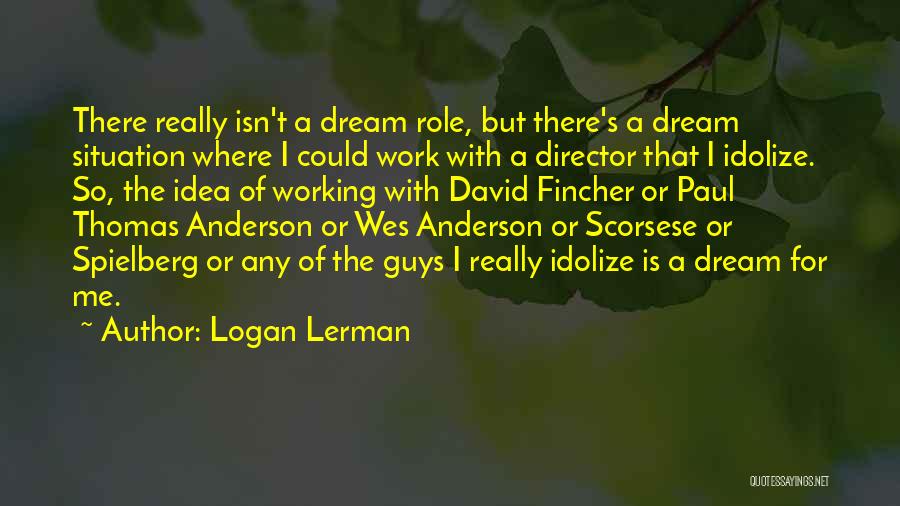 Logan Lerman Quotes: There Really Isn't A Dream Role, But There's A Dream Situation Where I Could Work With A Director That I