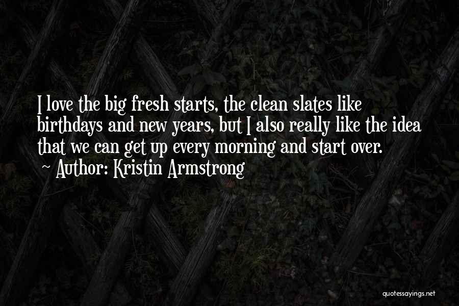 Kristin Armstrong Quotes: I Love The Big Fresh Starts, The Clean Slates Like Birthdays And New Years, But I Also Really Like The