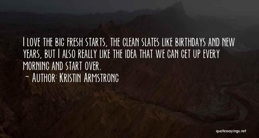 Kristin Armstrong Quotes: I Love The Big Fresh Starts, The Clean Slates Like Birthdays And New Years, But I Also Really Like The