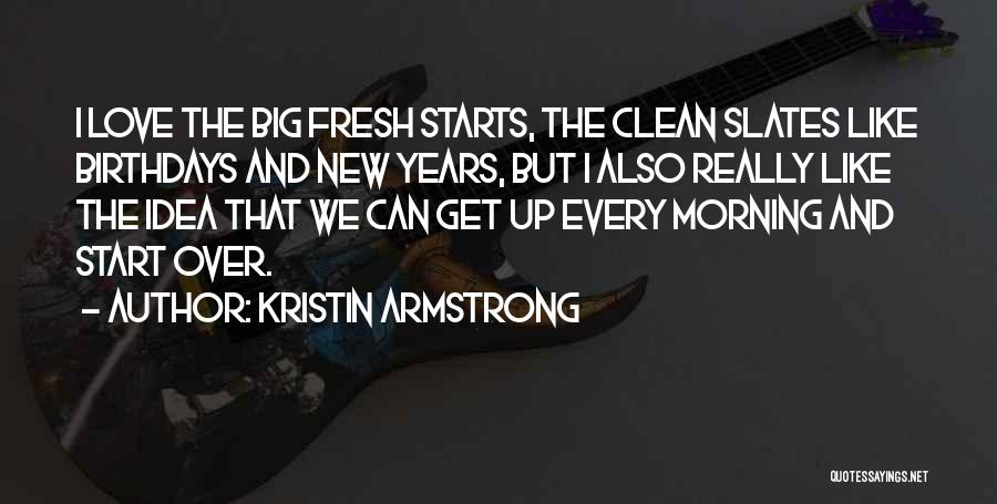 Kristin Armstrong Quotes: I Love The Big Fresh Starts, The Clean Slates Like Birthdays And New Years, But I Also Really Like The