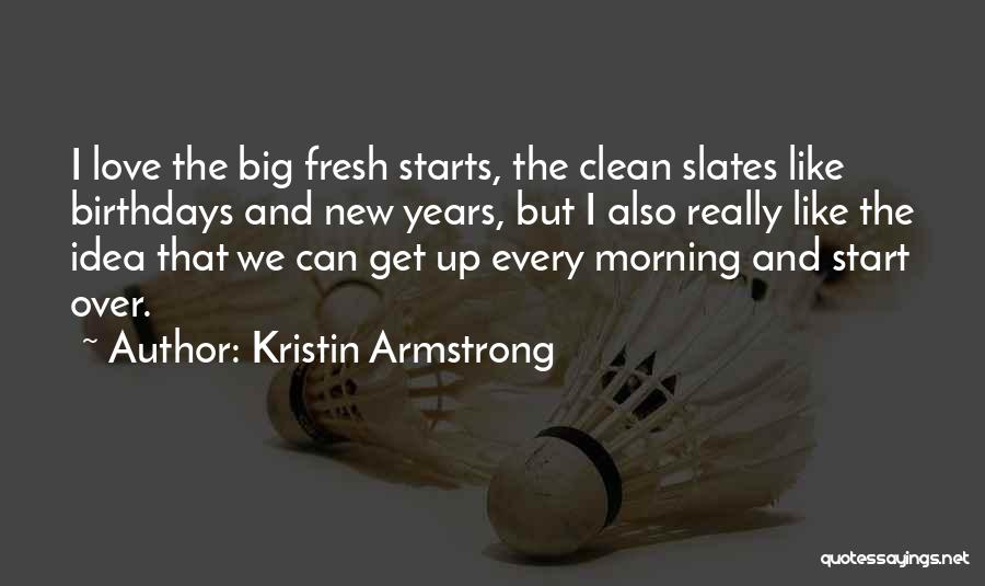 Kristin Armstrong Quotes: I Love The Big Fresh Starts, The Clean Slates Like Birthdays And New Years, But I Also Really Like The