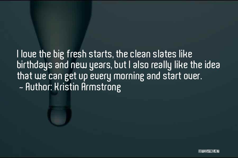 Kristin Armstrong Quotes: I Love The Big Fresh Starts, The Clean Slates Like Birthdays And New Years, But I Also Really Like The