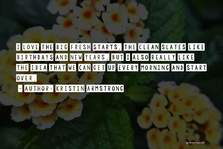 Kristin Armstrong Quotes: I Love The Big Fresh Starts, The Clean Slates Like Birthdays And New Years, But I Also Really Like The