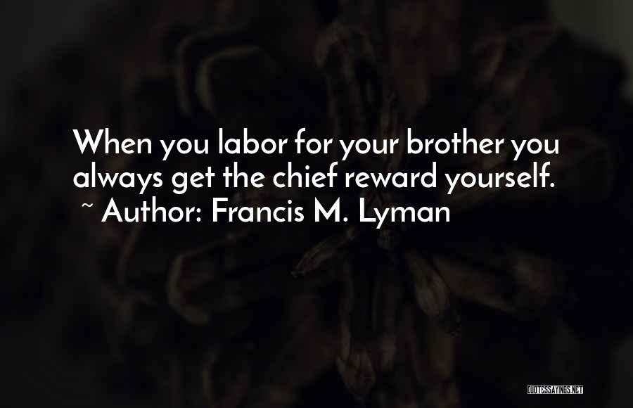 Francis M. Lyman Quotes: When You Labor For Your Brother You Always Get The Chief Reward Yourself.