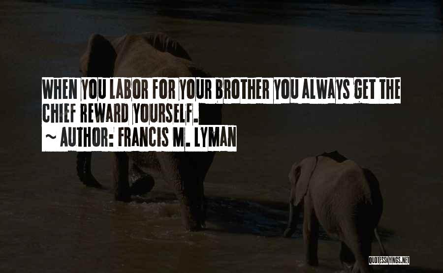 Francis M. Lyman Quotes: When You Labor For Your Brother You Always Get The Chief Reward Yourself.