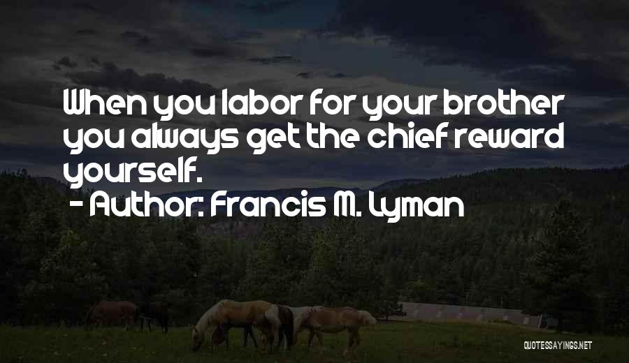 Francis M. Lyman Quotes: When You Labor For Your Brother You Always Get The Chief Reward Yourself.