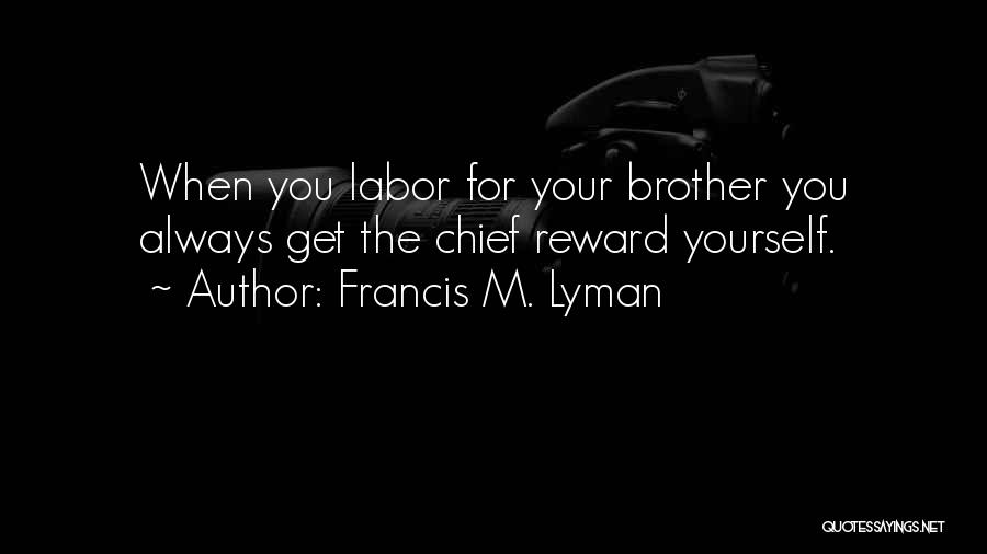 Francis M. Lyman Quotes: When You Labor For Your Brother You Always Get The Chief Reward Yourself.
