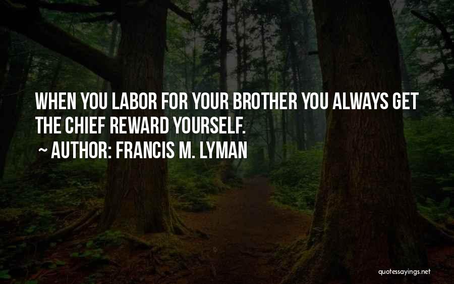Francis M. Lyman Quotes: When You Labor For Your Brother You Always Get The Chief Reward Yourself.