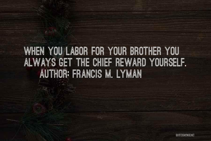 Francis M. Lyman Quotes: When You Labor For Your Brother You Always Get The Chief Reward Yourself.