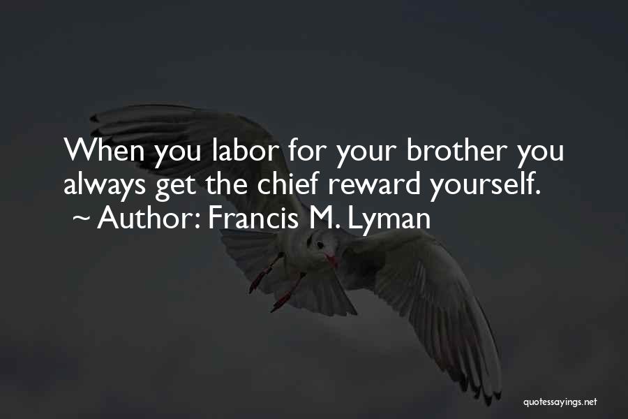 Francis M. Lyman Quotes: When You Labor For Your Brother You Always Get The Chief Reward Yourself.