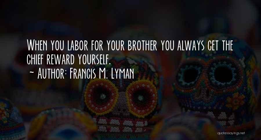 Francis M. Lyman Quotes: When You Labor For Your Brother You Always Get The Chief Reward Yourself.