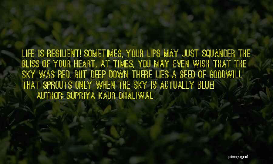 Supriya Kaur Dhaliwal Quotes: Life Is Resilient! Sometimes, Your Lips May Just Squander The Bliss Of Your Heart. At Times, You May Even Wish