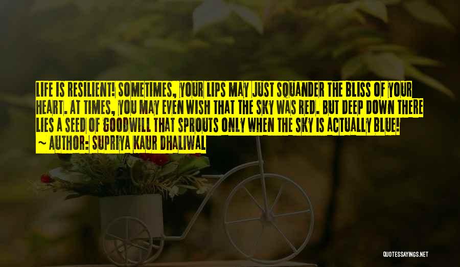 Supriya Kaur Dhaliwal Quotes: Life Is Resilient! Sometimes, Your Lips May Just Squander The Bliss Of Your Heart. At Times, You May Even Wish