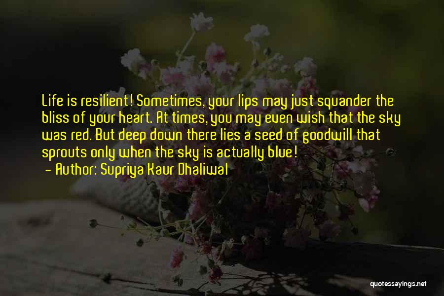 Supriya Kaur Dhaliwal Quotes: Life Is Resilient! Sometimes, Your Lips May Just Squander The Bliss Of Your Heart. At Times, You May Even Wish