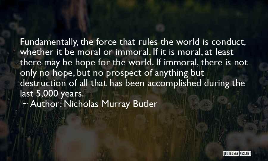 Nicholas Murray Butler Quotes: Fundamentally, The Force That Rules The World Is Conduct, Whether It Be Moral Or Immoral. If It Is Moral, At