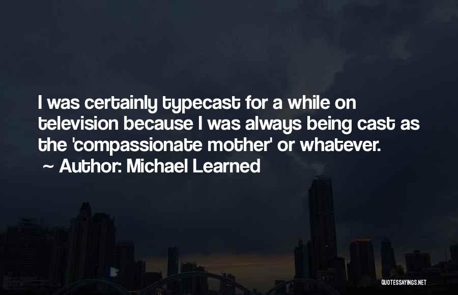 Michael Learned Quotes: I Was Certainly Typecast For A While On Television Because I Was Always Being Cast As The 'compassionate Mother' Or