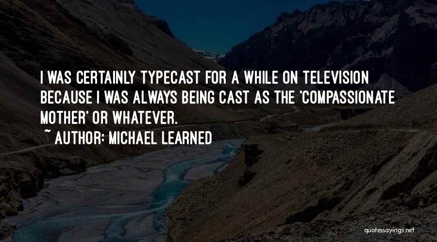 Michael Learned Quotes: I Was Certainly Typecast For A While On Television Because I Was Always Being Cast As The 'compassionate Mother' Or