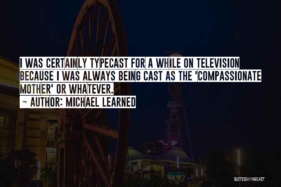 Michael Learned Quotes: I Was Certainly Typecast For A While On Television Because I Was Always Being Cast As The 'compassionate Mother' Or