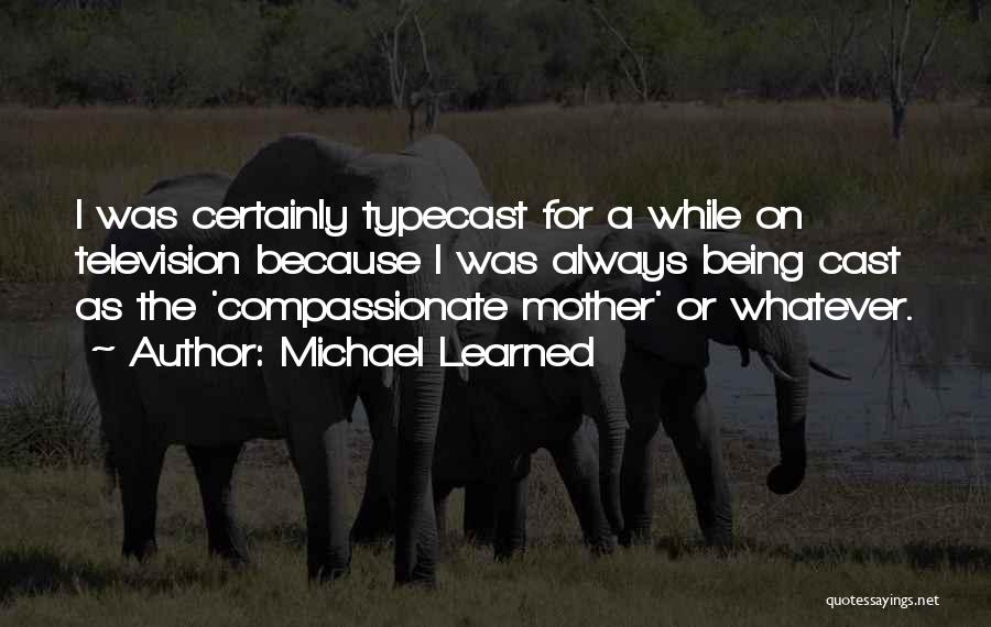 Michael Learned Quotes: I Was Certainly Typecast For A While On Television Because I Was Always Being Cast As The 'compassionate Mother' Or