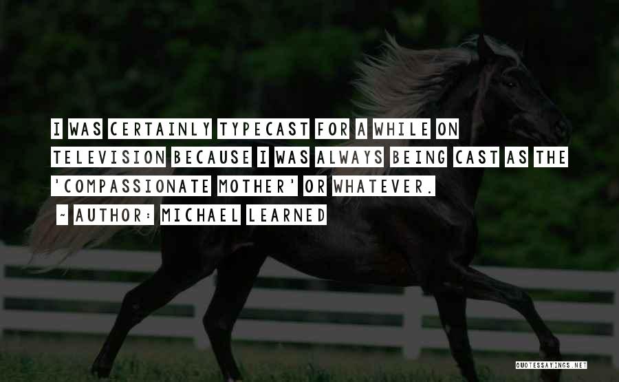Michael Learned Quotes: I Was Certainly Typecast For A While On Television Because I Was Always Being Cast As The 'compassionate Mother' Or