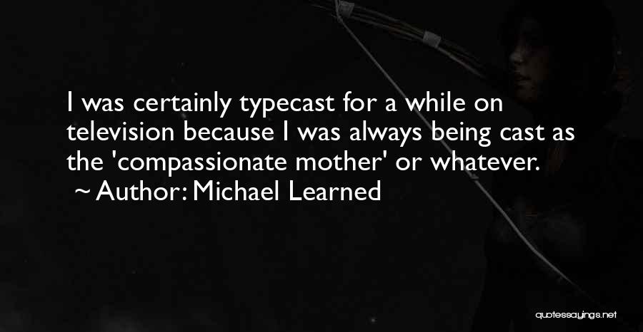 Michael Learned Quotes: I Was Certainly Typecast For A While On Television Because I Was Always Being Cast As The 'compassionate Mother' Or