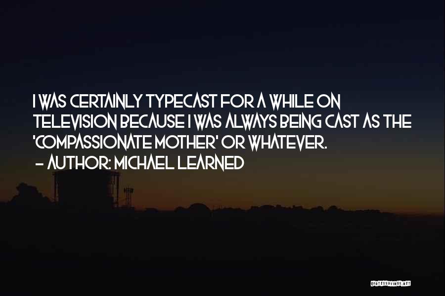 Michael Learned Quotes: I Was Certainly Typecast For A While On Television Because I Was Always Being Cast As The 'compassionate Mother' Or