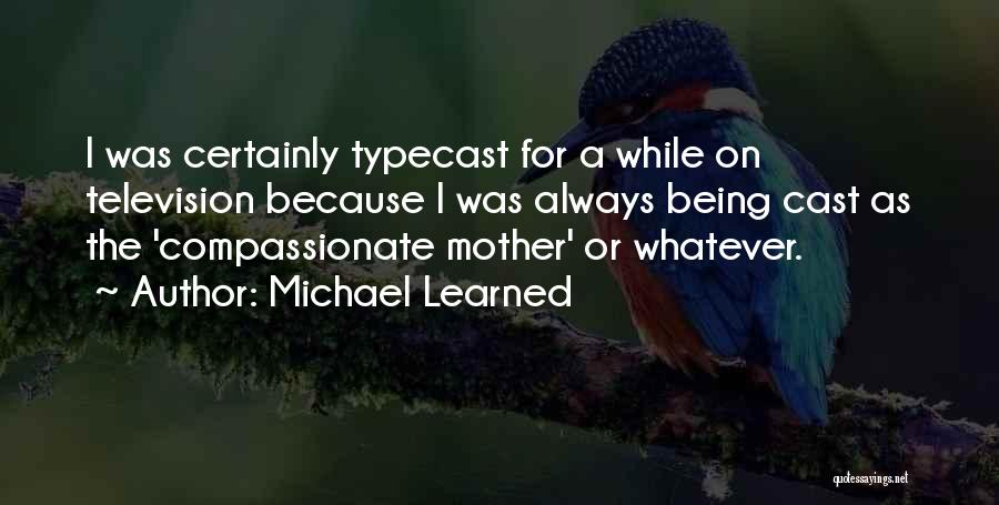 Michael Learned Quotes: I Was Certainly Typecast For A While On Television Because I Was Always Being Cast As The 'compassionate Mother' Or