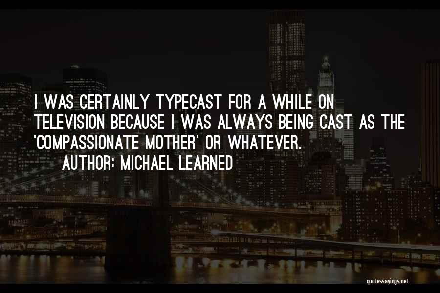 Michael Learned Quotes: I Was Certainly Typecast For A While On Television Because I Was Always Being Cast As The 'compassionate Mother' Or