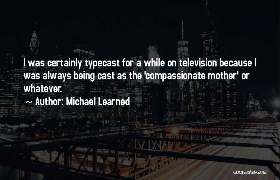 Michael Learned Quotes: I Was Certainly Typecast For A While On Television Because I Was Always Being Cast As The 'compassionate Mother' Or