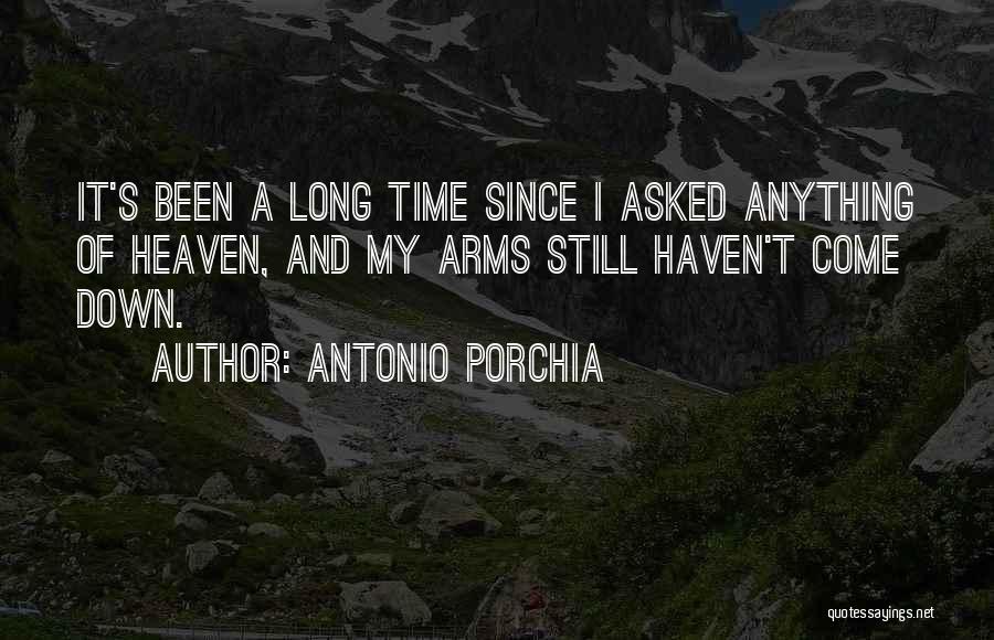 Antonio Porchia Quotes: It's Been A Long Time Since I Asked Anything Of Heaven, And My Arms Still Haven't Come Down.