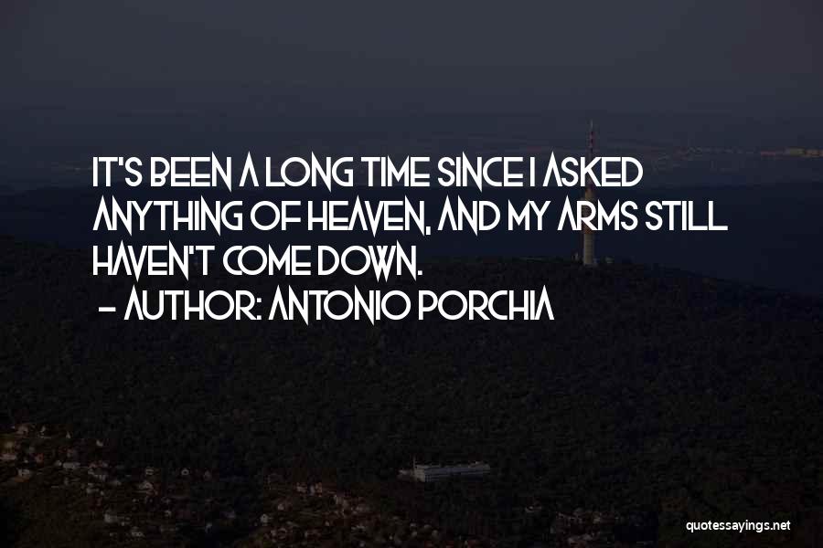 Antonio Porchia Quotes: It's Been A Long Time Since I Asked Anything Of Heaven, And My Arms Still Haven't Come Down.