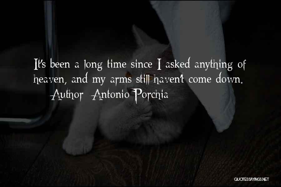 Antonio Porchia Quotes: It's Been A Long Time Since I Asked Anything Of Heaven, And My Arms Still Haven't Come Down.