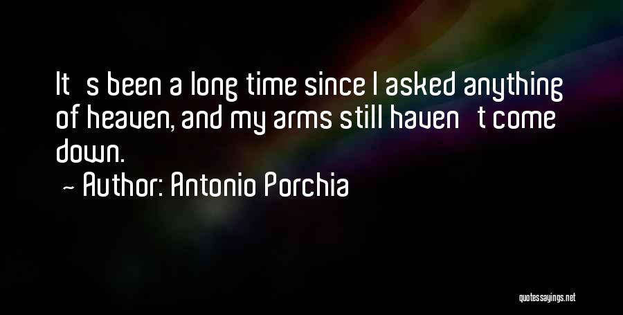 Antonio Porchia Quotes: It's Been A Long Time Since I Asked Anything Of Heaven, And My Arms Still Haven't Come Down.