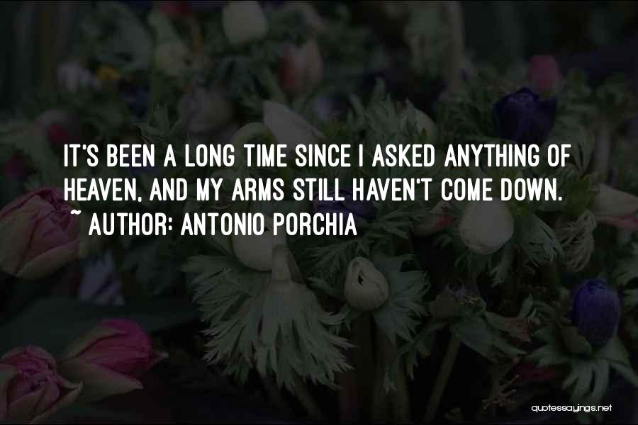 Antonio Porchia Quotes: It's Been A Long Time Since I Asked Anything Of Heaven, And My Arms Still Haven't Come Down.