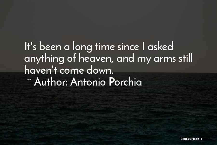 Antonio Porchia Quotes: It's Been A Long Time Since I Asked Anything Of Heaven, And My Arms Still Haven't Come Down.